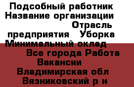 Подсобный работник › Название организации ­ Fusion Service › Отрасль предприятия ­ Уборка › Минимальный оклад ­ 17 600 - Все города Работа » Вакансии   . Владимирская обл.,Вязниковский р-н